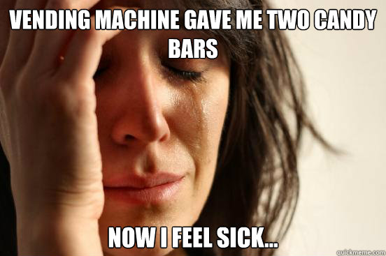 Vending machine gave me two candy bars Now i feel sick...  First World Problems