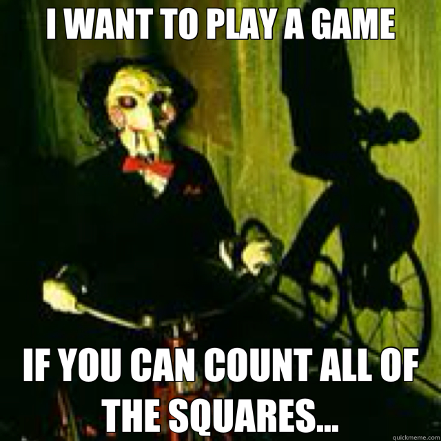 I WANT TO PLAY A GAME IF YOU CAN COUNT ALL OF THE SQUARES...  