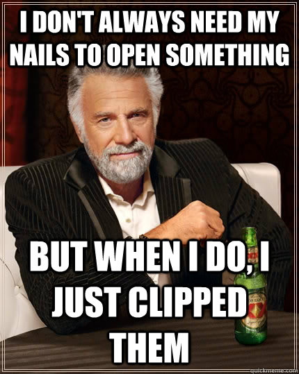I don't always need my nails to open something but when I do, I just clipped them  The Most Interesting Man In The World