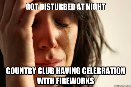 Got disturbed at night country club having celebration with fireworks  First World Problems