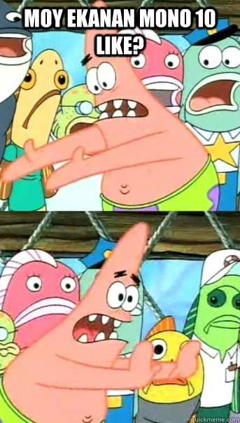 moy ekanan mono 10 like?   Push it somewhere else Patrick
