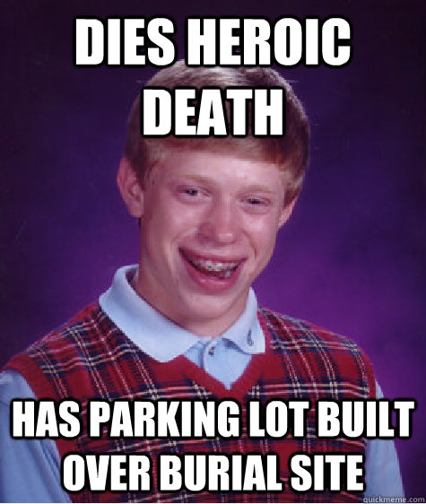 Dies heroic death Has Parking lot built over burial site  Badluckbrian