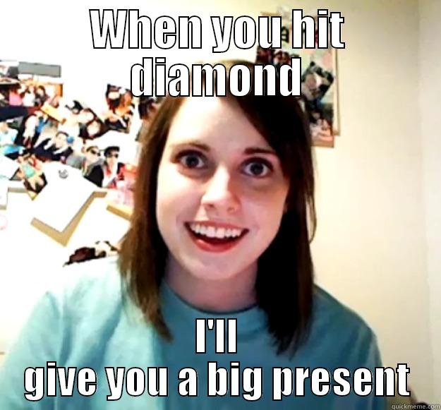 WHEN YOU HIT DIAMOND I'LL GIVE YOU A BIG PRESENT Overly Attached Girlfriend