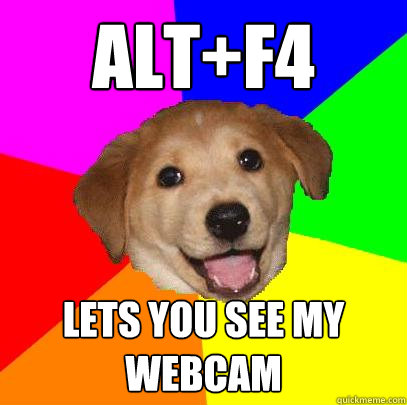 Alt+f4 lets you see my webcam - Alt+f4 lets you see my webcam  Advice Dog
