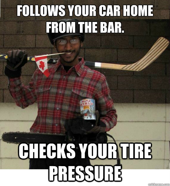 Follows your car home from the bar. checks your tire pressure - Follows your car home from the bar. checks your tire pressure  Canadian Stalker
