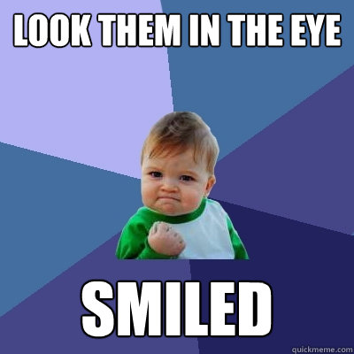 Look them in the eye Smiled - Look them in the eye Smiled  Success Kid