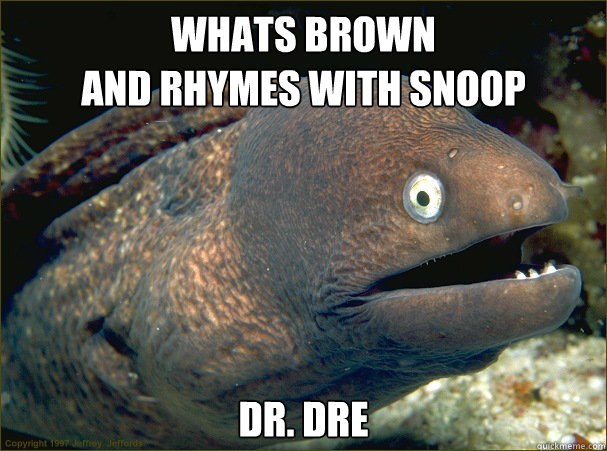 Whats brown
and rhymes with snoop DR. DRe  Bad Joke Eel