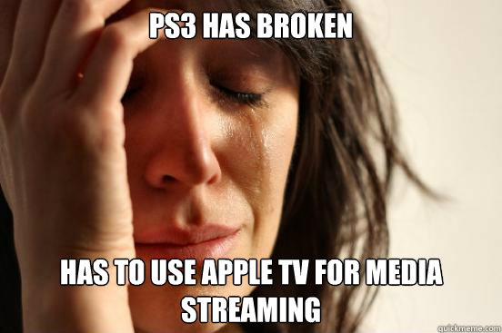 PS3 has broken Has to use Apple TV for media streaming  First World Problems