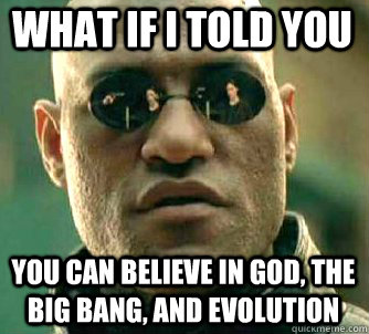 what if i told you You can believe in god, the big bang, and evolution  Matrix Morpheus