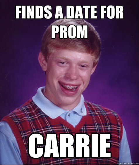 Finds a date for prom Carrie  Bad Luck Brian