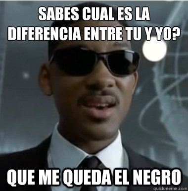 ¿Sabes cual es la diferencia entre tu y yo? Que me queda el negro - ¿Sabes cual es la diferencia entre tu y yo? Que me queda el negro  Will Men in Black