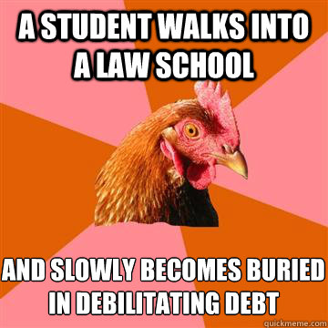a student walks into a law school and slowly becomes buried 
in debilitating debt  Anti-Joke Chicken