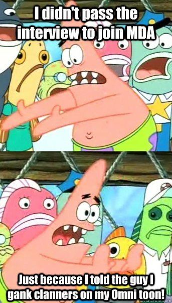 I didn't pass the interview to join MDA Just because I told the guy I gank clanners on my Omni toon!  Push it somewhere else Patrick