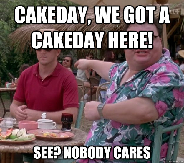 cakeday, we got a cakeday here! See? nobody cares - cakeday, we got a cakeday here! See? nobody cares  we got dodgson here