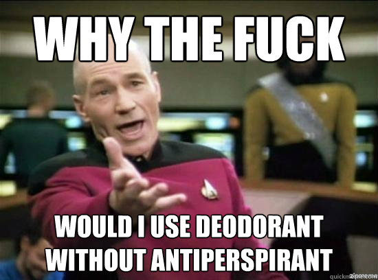 Why the fuck would i use deodorant without antiperspirant  Annoyed Picard HD