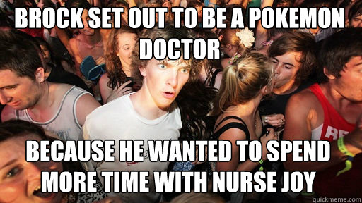 Brock set out to be a Pokemon Doctor because he wanted to spend more time with Nurse Joy  Sudden Clarity Clarence