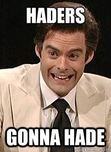 HADERS gonna hade  Bill Hader