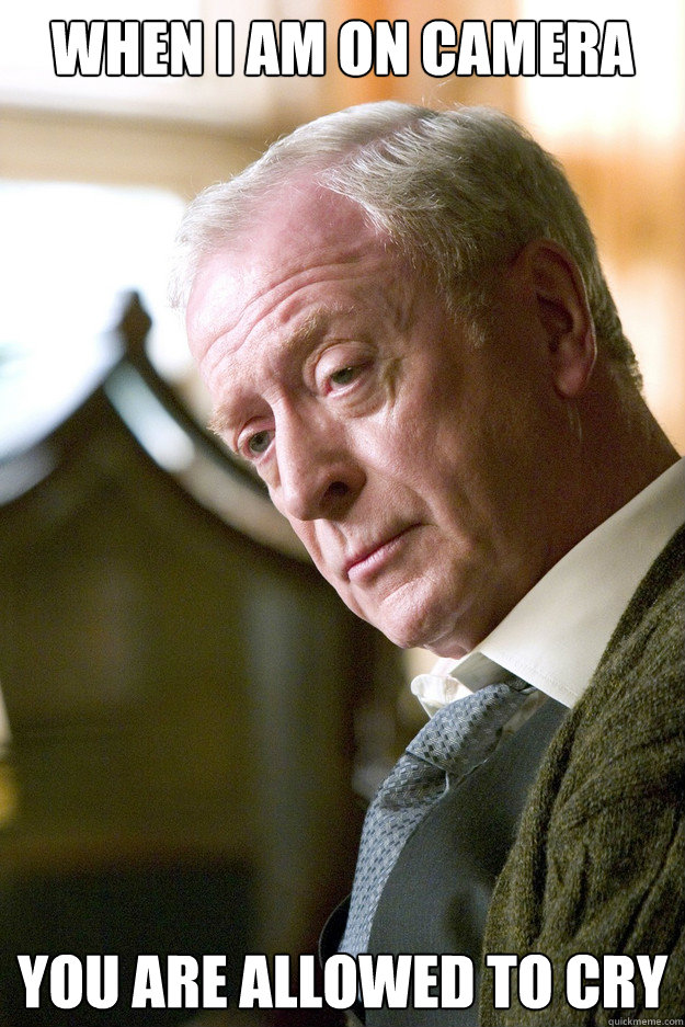 When I am on camera You are allowed to cry - When I am on camera You are allowed to cry  Michael Caine