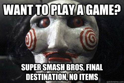 Want to play a game? Super Smash Bros, Final Destination, No items - Want to play a game? Super Smash Bros, Final Destination, No items  Average Jigsaw Meme