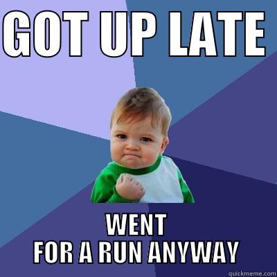 GOT UP LATE  WENT FOR A RUN ANYWAY Success Kid