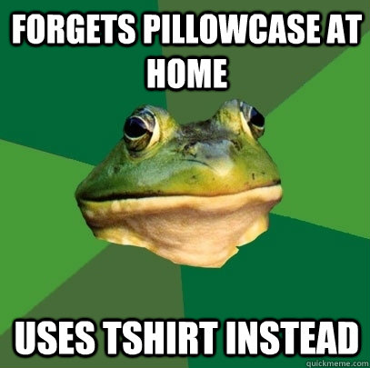 Forgets pillowcase at home Uses tshirt instead   Foul Bachelor Frog