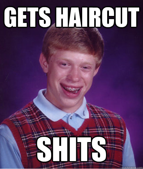gets haircut shits  Bad Luck Brian