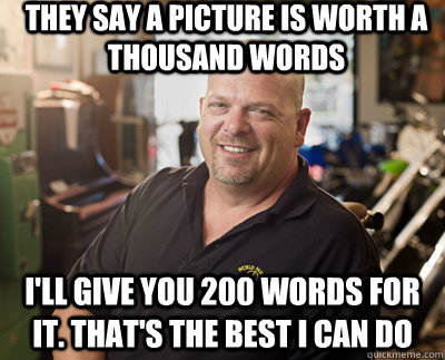 They say a picture is worth a thousand words I'll give you 200 words for it. That's the best I can do - They say a picture is worth a thousand words I'll give you 200 words for it. That's the best I can do  Pawn Stars