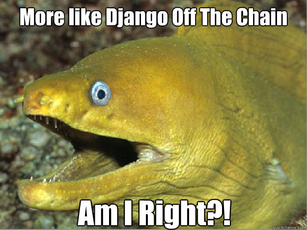 More like Django Off The Chain Am I Right?!  