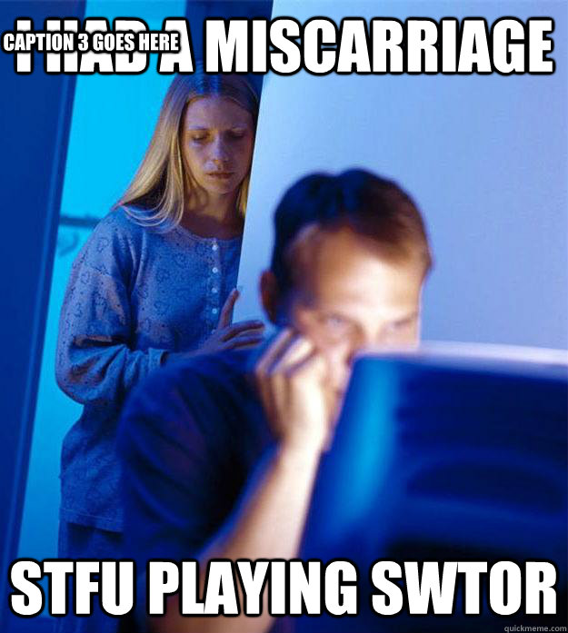 i had a miscarriage stfu playing swtor Caption 3 goes here  Redditors Wife