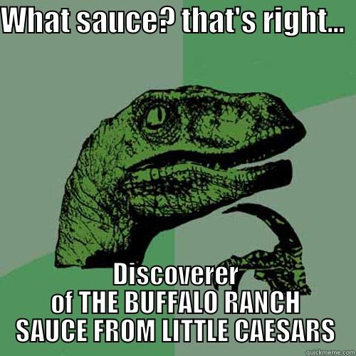 WHAT SAUCE? THAT'S RIGHT...  DISCOVERER OF THE BUFFALO RANCH SAUCE FROM LITTLE CAESARS Philosoraptor