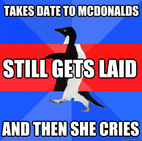 Takes date to mcdonalds Still gets laid and then She cries - Takes date to mcdonalds Still gets laid and then She cries  Socially Awkward Awesome Awkward Penguin
