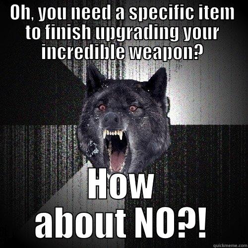 OH, YOU NEED A SPECIFIC ITEM TO FINISH UPGRADING YOUR INCREDIBLE WEAPON? HOW ABOUT NO?! Insanity Wolf