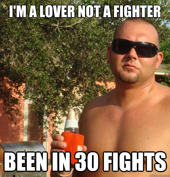 I'm a lover not a fighter been in 30 fights  