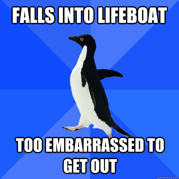 falls into lifeboat too embarrassed to get out   - falls into lifeboat too embarrassed to get out    Socially Awkward Penguin