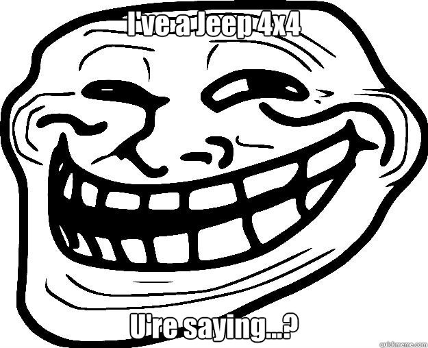 I've a Jeep 4x4 U're saying...?  Trollface
