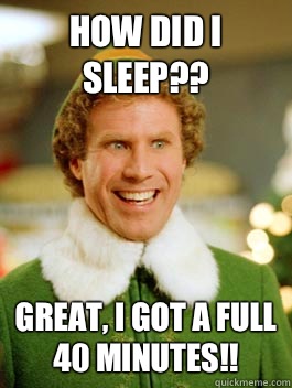 How did I sleep?? Great, I got a full 40 minutes!!  Buddy the Elf Happy Birthday