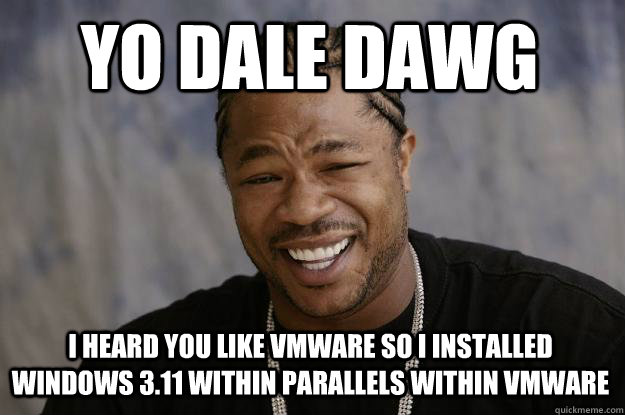 Yo Dale Dawg I Heard you Like VMWARE so I installed windows 3.11 within parallels within vmware  Xzibit meme