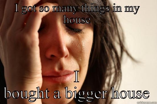 I GOT SO MANY THINGS IN MY HOUSE I BOUGHT A BIGGER HOUSE First World Problems