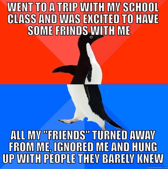 The sad thing is i`m used to it - WENT TO A TRIP WITH MY SCHOOL CLASS AND WAS EXCITED TO HAVE SOME FRINDS WITH ME     ALL MY 