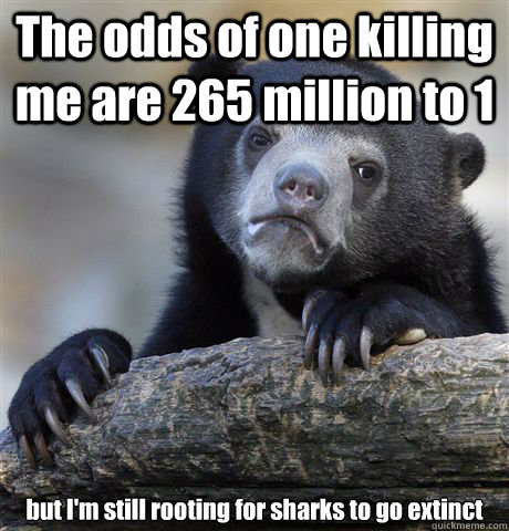 The odds of one killing me are 265 million to 1 but I'm still rooting for sharks to go extinct  Confession Bear