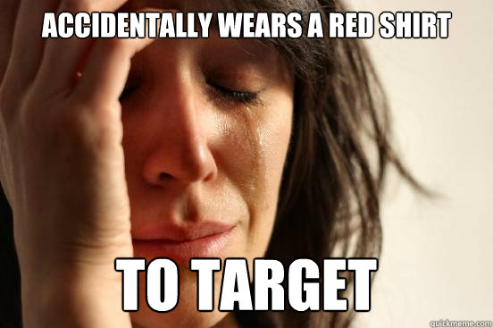 Accidentally wears a red shirt to target  First World Problems