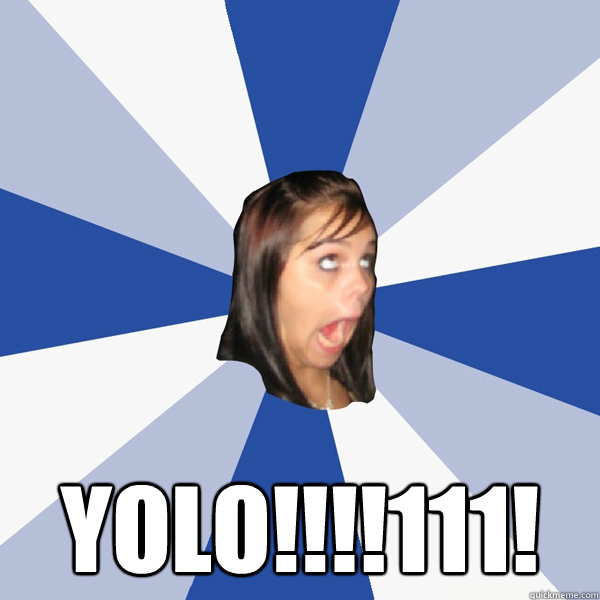  YOLO!!!!111!  Annoying Facebook Girl