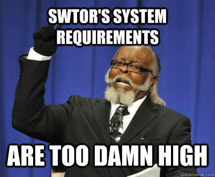 SWtOR's system requirements are too damn high  Too Damn High