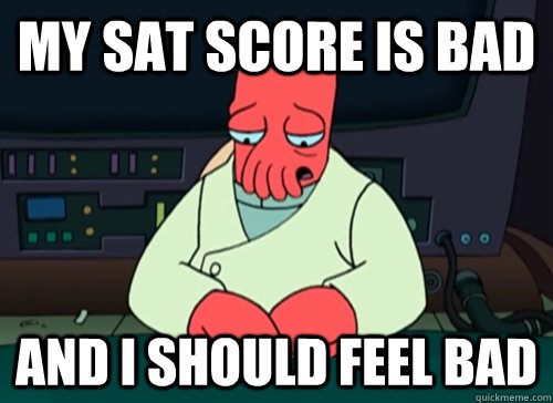 My SAT score is bad and I should feel bad - My SAT score is bad and I should feel bad  sad zoidberg