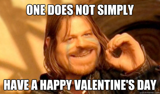 One does not simply have a Happy Valentine's Day - One does not simply have a Happy Valentine's Day  Forever Alone Boromir