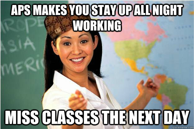 APS makes you stay up all night working miss classes the next day  Scumbag Teacher
