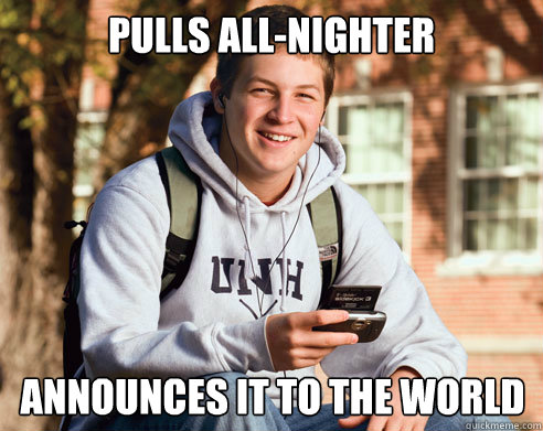 Pulls all-nighter announces it to the world  College Freshman