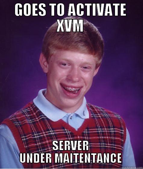 GOES TO ACTIVATE XVM SERVER UNDER MAITENTANCE Bad Luck Brian