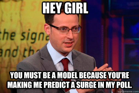 Hey girl you must be a model because you're making me predict a surge in my poll. - Hey girl you must be a model because you're making me predict a surge in my poll.  Nate Silver