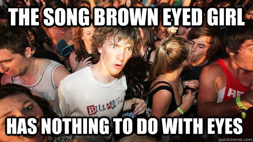 The song Brown eyed girl has nothing to do with eyes  Sudden Clarity Clarence